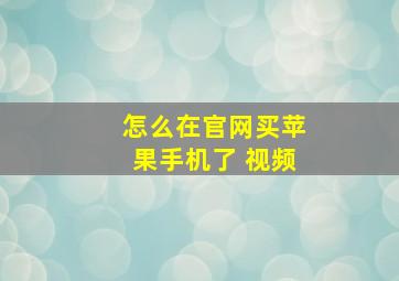 怎么在官网买苹果手机了 视频